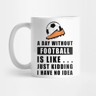 A day without Football / Soccer is like.. just kidding i have no idea Mug